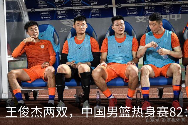 王俊杰两双，中国男篮热身赛82：78塞尔维亚联赛亚军队